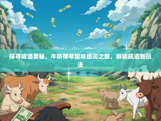 探寻成语奥秘，牛听弹琴趣味组词之旅，解锁成语新玩法