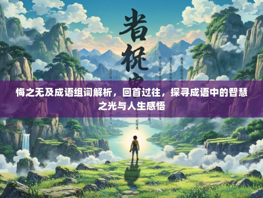 悔之无及成语组词解析，回首过往，探寻成语中的智慧之光与人生感悟
