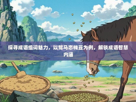 探寻成语组词魅力，以驽马恋栈豆为例，解锁成语智慧内涵