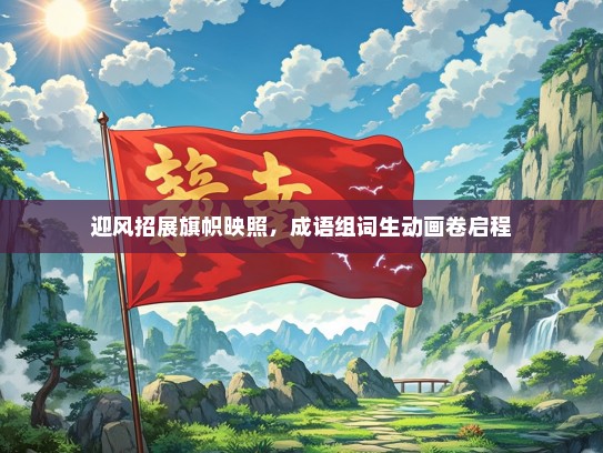 迎风招展旗帜映照，成语组词生动画卷启程
