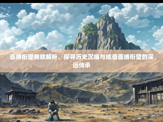 面缚衔璧典故解析，探寻历史沉痛与成语面缚衔璧的深远传承
