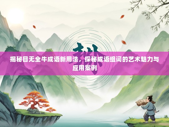 揭秘目无全牛成语新用法，探秘成语组词的艺术魅力与应用案例