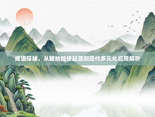 成语探秘，从睹始知终起源到现代多元化应用解析