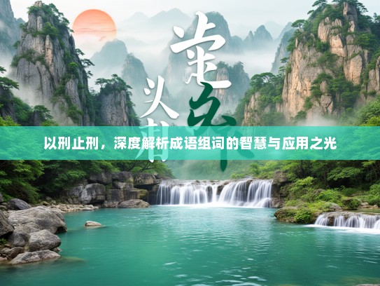 以刑止刑，深度解析成语组词的智慧与应用之光