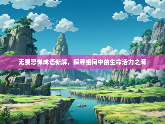 无畏忌惮成语新解，探寻组词中的生命活力之源
