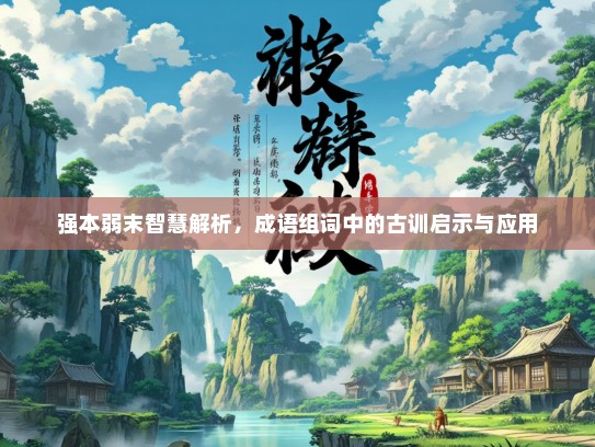 强本弱末智慧解析，成语组词中的古训启示与应用
