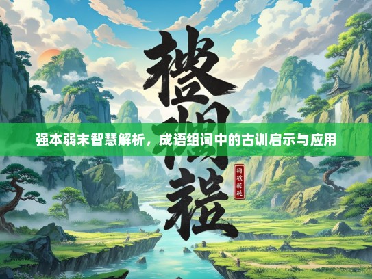 强本弱末智慧解析，成语组词中的古训启示与应用