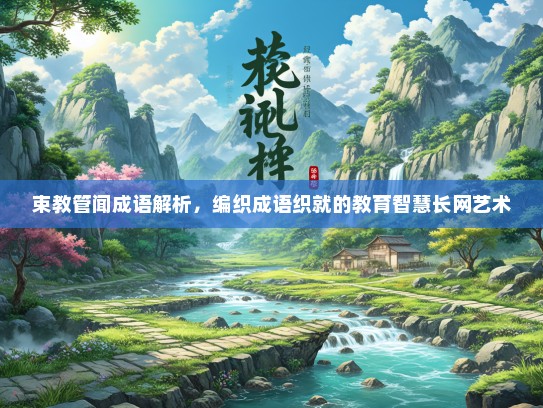 束教管闻成语解析，编织成语织就的教育智慧长网艺术