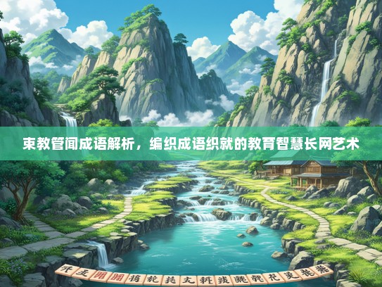 束教管闻成语解析，编织成语织就的教育智慧长网艺术