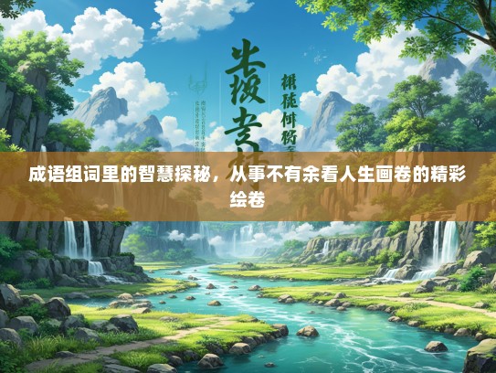 成语组词里的智慧探秘，从事不有余看人生画卷的精彩绘卷