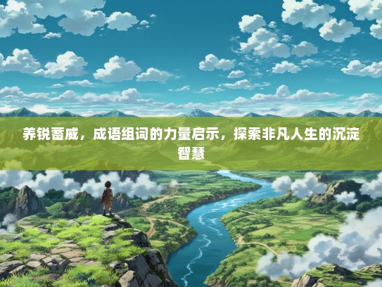 养锐蓄威，成语组词的力量启示，探索非凡人生的沉淀智慧