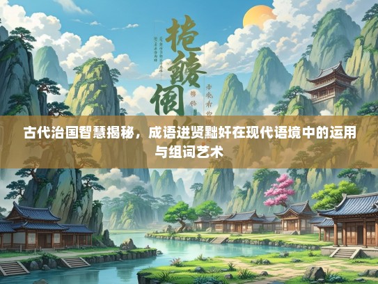 古代治国智慧揭秘，成语进贤黜奸在现代语境中的运用与组词艺术