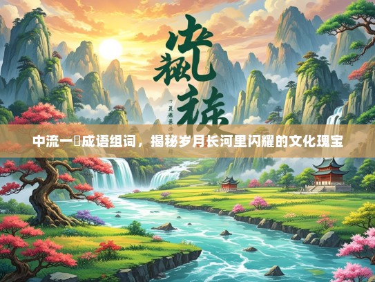 中流一壸成语组词，揭秘岁月长河里闪耀的文化瑰宝