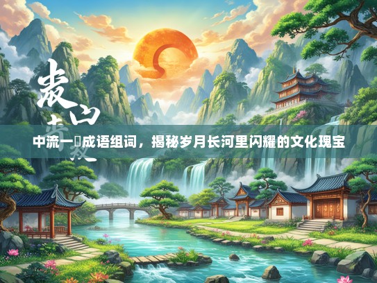 中流一壸成语组词，揭秘岁月长河里闪耀的文化瑰宝