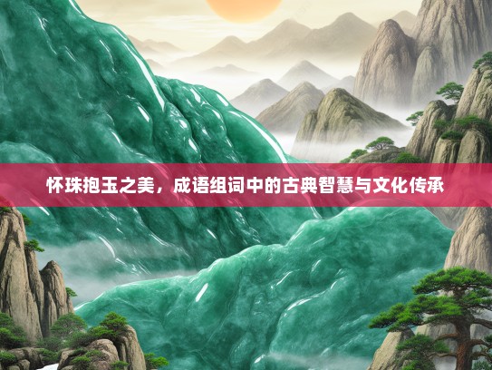 怀珠抱玉之美，成语组词中的古典智慧与文化传承