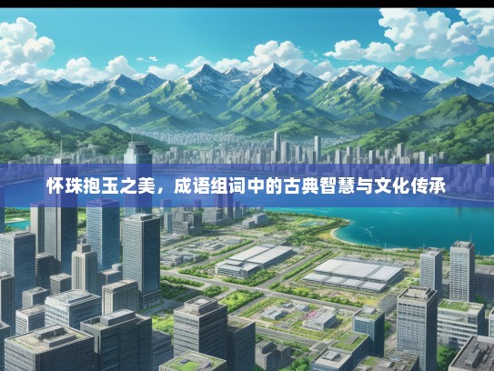 怀珠抱玉之美，成语组词中的古典智慧与文化传承