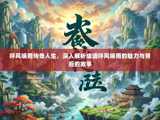 呼风唤雨传奇人生，深入解析成语呼风唤雨的魅力与背后的故事