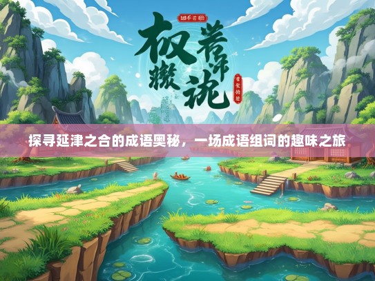 探寻延津之合的成语奥秘，一场成语组词的趣味之旅