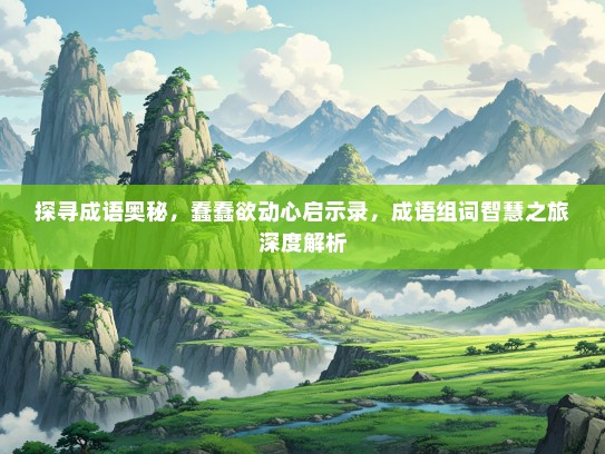 探寻成语奥秘，蠢蠢欲动心启示录，成语组词智慧之旅深度解析