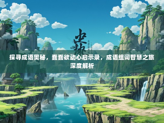 探寻成语奥秘，蠢蠢欲动心启示录，成语组词智慧之旅深度解析