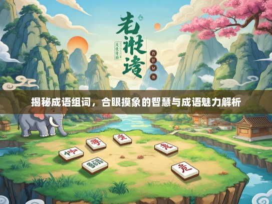 揭秘成语组词，合眼摸象的智慧与成语魅力解析