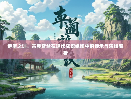 诗庭之训，古典智慧在现代成语组词中的传承与演绎解析
