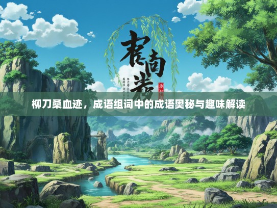 柳刀桑血迹，成语组词中的成语奥秘与趣味解读