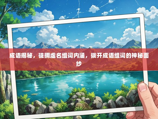 成语揭秘，徒拥虚名组词内涵，拨开成语组词的神秘面纱