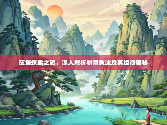 成语探索之旅，深入解析骈首就逮及其组词奥秘