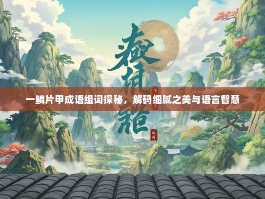 一鳞片甲成语组词探秘，解码细腻之美与语言智慧