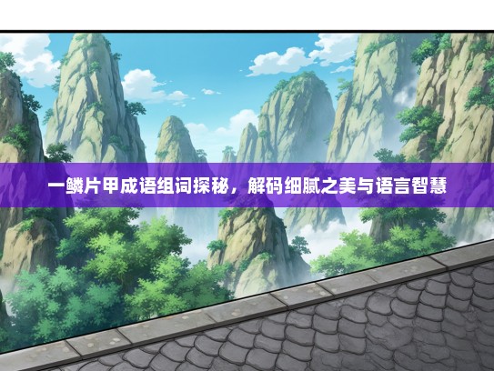 一鳞片甲成语组词探秘，解码细腻之美与语言智慧