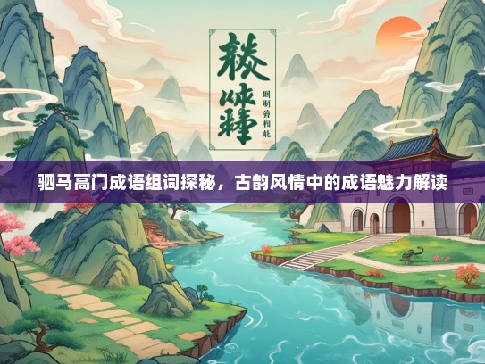 驷马高门成语组词探秘，古韵风情中的成语魅力解读