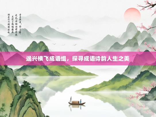 逸兴横飞成语组，探寻成语诗韵人生之美