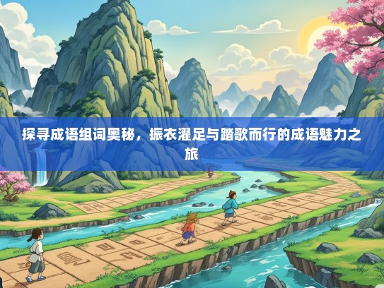 探寻成语组词奥秘，振衣濯足与踏歌而行的成语魅力之旅