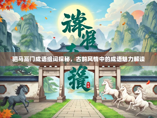 驷马高门成语组词探秘，古韵风情中的成语魅力解读