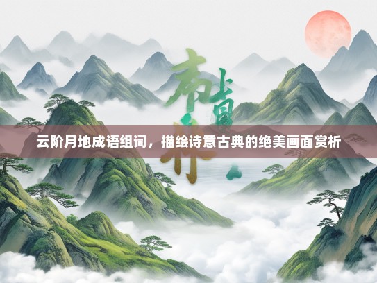 云阶月地成语组词，描绘诗意古典的绝美画面赏析