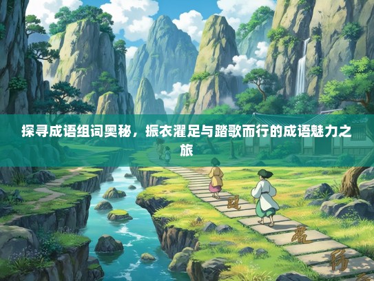 探寻成语组词奥秘，振衣濯足与踏歌而行的成语魅力之旅