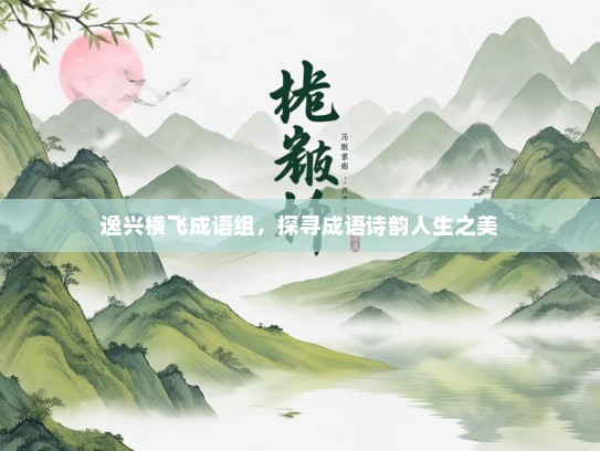 逸兴横飞成语组，探寻成语诗韵人生之美