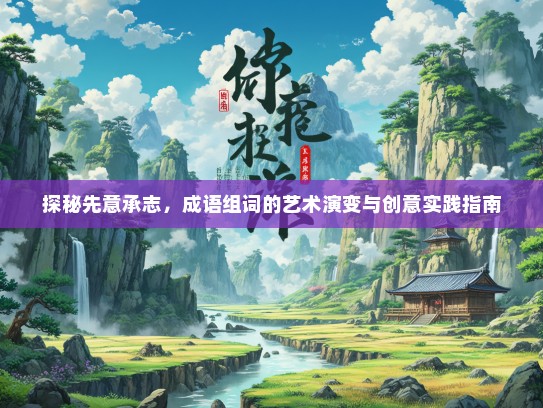 探秘先意承志，成语组词的艺术演变与创意实践指南