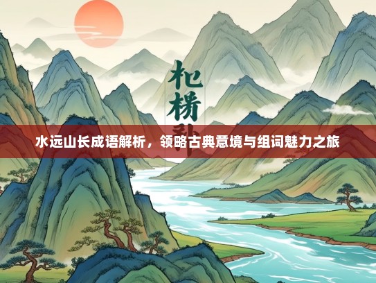 水远山长成语解析，领略古典意境与组词魅力之旅