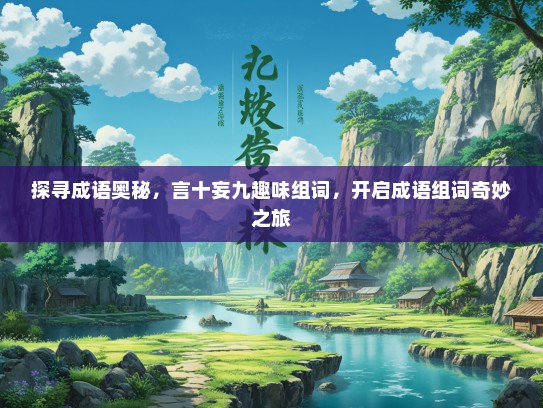 探寻成语奥秘，言十妄九趣味组词，开启成语组词奇妙之旅