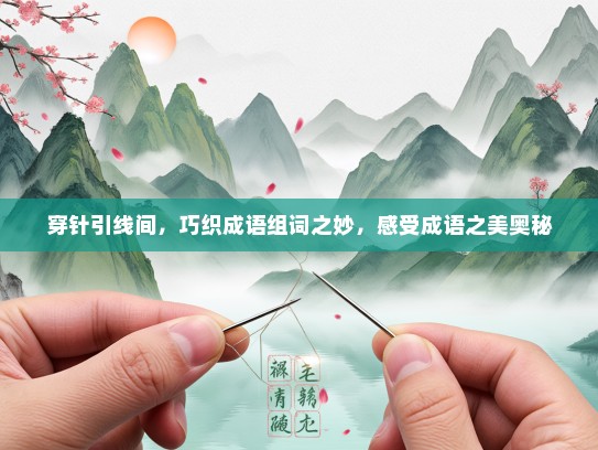 穿针引线间，巧织成语组词之妙，感受成语之美奥秘