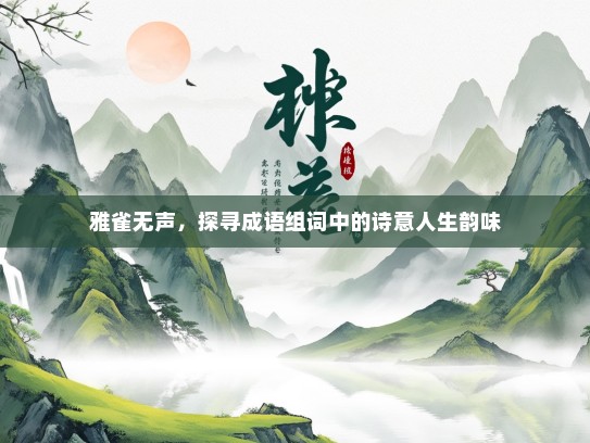 雅雀无声，探寻成语组词中的诗意人生韵味