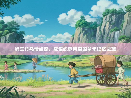 鸠车竹马情结深，成语织梦网里的童年记忆之旅