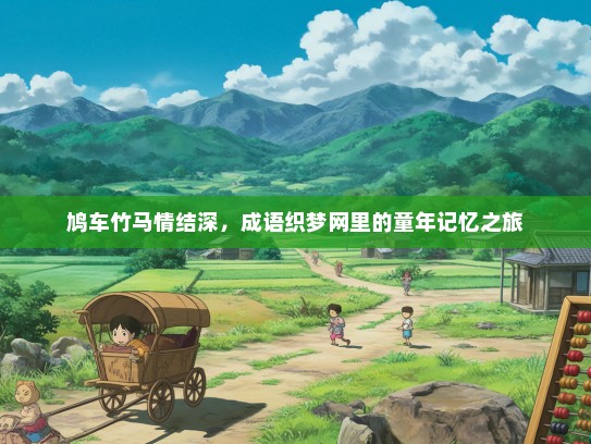 鸠车竹马情结深，成语织梦网里的童年记忆之旅