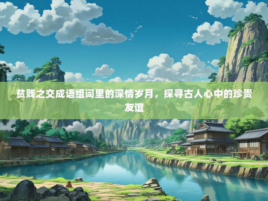 贫贱之交成语组词里的深情岁月，探寻古人心中的珍贵友谊