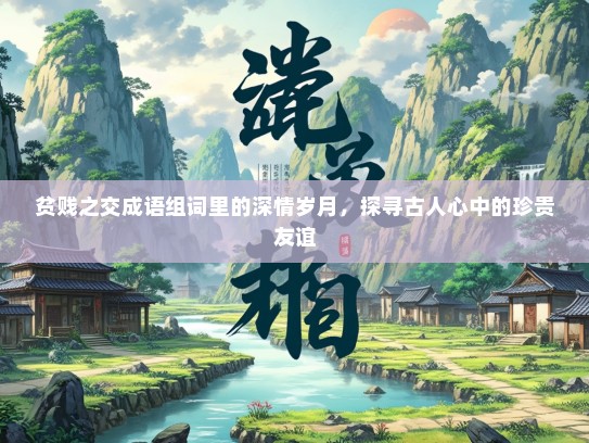 贫贱之交成语组词里的深情岁月，探寻古人心中的珍贵友谊