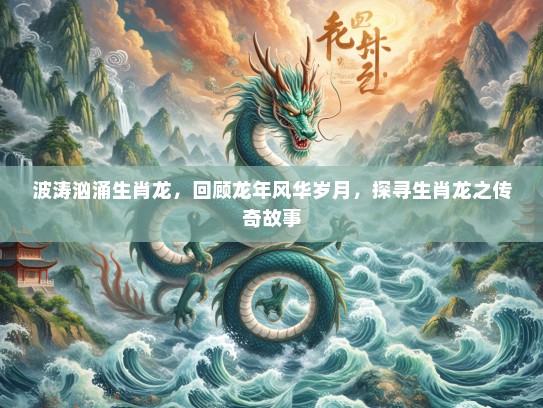 波涛汹涌生肖龙,回顾龙年风华岁月,探寻生肖龙之传奇故事 波涛汹涌生肖龙,回顾龙年风华岁月,探寻生肖龙之传奇故事