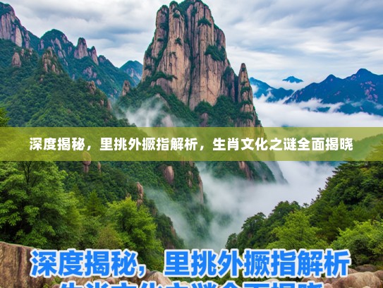 深度揭秘，里挑外撅指解析，生肖文化之谜全面揭晓