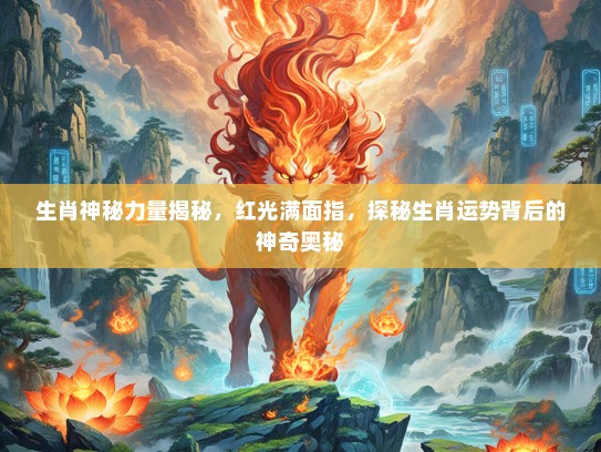 生肖神秘力量揭秘，红光满面指，探秘生肖运势背后的神奇奥秘